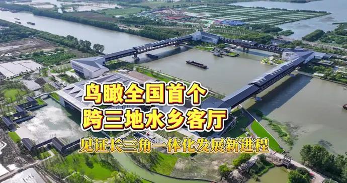 文匯視訊｜鳥瞰全國首個跨三地水鄉客廳，見證長三角一體化發展新進程