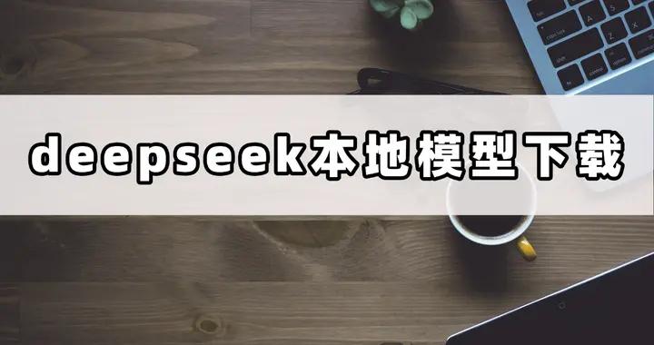 深度探索！deepseek本地模型下載全攻略來啦！