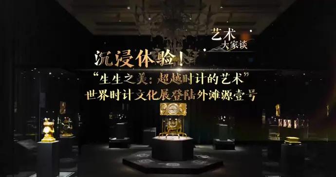 藝術大家談｜沉浸體驗：“生生之美：超越時計的藝術”主題大展登陸外灘源壹號